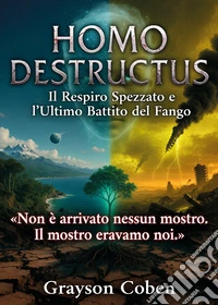 Homo destructus: il respiro spezzato e l'ultimo battito del fango libro