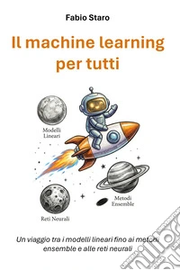 Il machine learning per tutti. Un viaggio tra i modelli lineari fino ai metodi ensemble e alle reti neurali libro