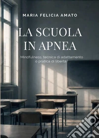 La scuola in apnea: mindfulness, tecnica di adattamento o pratica di libertà? libro