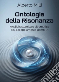 Ontologia della risonanza. Analisi sistemica e cibernetica dell'accoppiamento uomo-IA libro