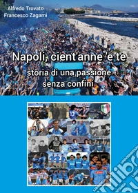Napoli cient'anne 'e te. Storia di una passione senza confini libro