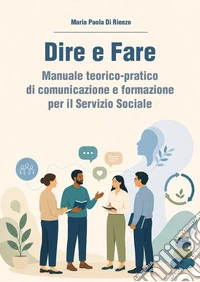Dire e fare. Manuale teorico-pratico di comunicazione e formazione per il servizio sociale libro