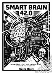 Smart brain 42.0. Tutto quello che avreste voluto sapere sul cervello e non avete mai osato chiedere