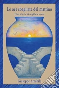 Le ore sbagliate del mattino. Una storia di argilla e mare libro