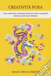 Creatività pura. Come trasformare consumatori passivi in creatori consapevoli sulle tracce del nuovo Oridente