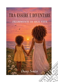 Tra essere e diventare. Frammenti di due vite