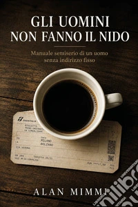 Gli uomini non fanno il nido. Manuale semiserio di un uomo senza indirizzo fisso