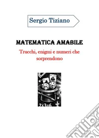 Matematica amabile: trucchi, enigmi e numeri che sorprendono libro