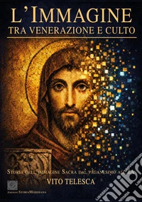 L'immagine. Tra venerazione e culto. Storia dell'immagine sacra dal paganesimo all'IA libro