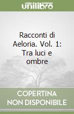 Racconti di Aeloria. Vol. 1: Tra luci e ombre libro