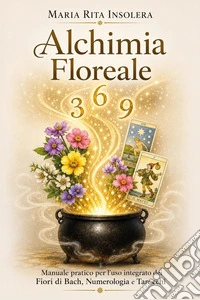 Alchimia floreale. Manuale pratico per l'uso integrato dei fiori di Bach, della numerologia e dei tarocchi libro