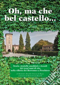 Oh, ma che bel castello marcondirondirondello ma che bel castello marcondirondirondà. Storie, storielle, aneddoti e ricordi dei trent'anni di vita nella villetta dei Borromeo a Peschiera libro