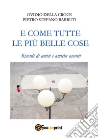 E come tutte le più belle cose. Ricordi di amici e amiche assenti libro