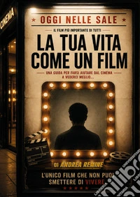 La tua vita come un film. Una guida per farsi aiutare dal cinema a vederci meglio...