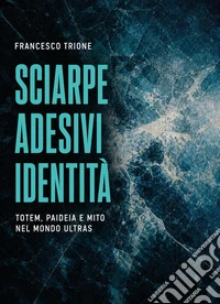 Sciarpe, adesivi, identità. Totem, paideia e mito nel mondo ultras libro
