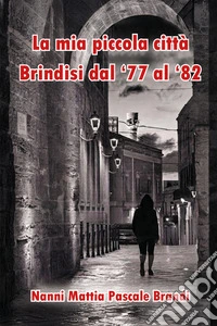La mia piccola città. Brindisi dal '77 al '82 libro