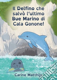 Il delfino che salvò l'ultimo bue marino di Cala Gonone! Ediz. ad alta leggibilità libro
