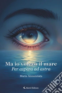Ma io volevo il mare. Per aspera ad astra libro