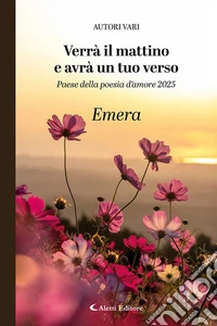 Verrà il mattino e avrà un tuo verso. Paese della poesia d'amore 2025. Emera libro