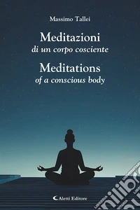Meditazioni di un corpo cosciente-Meditations of a conscious body. Ediz. bilingue libro