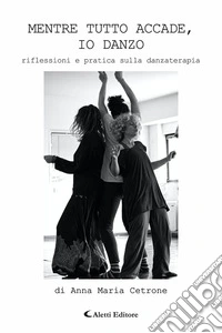 Mentre tutto accade, io danzo. Riflessioni e pratica sulla danzaterapia libro