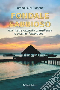 Fondale sabbioso. Alla nostra capacità di resilienza e a come riemergere... libro