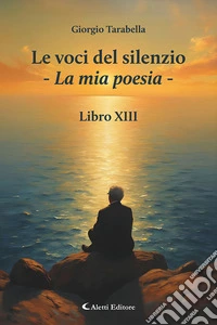 Le voci del silenzio. La mia poesia. Libro XIII libro