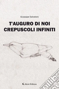 T'auguro di noi crepuscoli infiniti libro