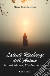 Latenti riecheggi dell'anima. Sussurri del cuore, riverberi del tempo libro