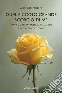 Quel piccolo grande scorcio di me. Storie e pensieri appena bisbigliati ma che fanno rumore libro