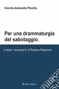 Per una drammaturgia del sabotaggio. Il teatro «necessario» di Rosario Palazzolo libro