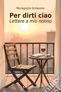 Per dirti ciao. Lettere a mio nonno libro
