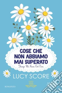 Cose che non abbiamo mai superato. Things we never got over libro