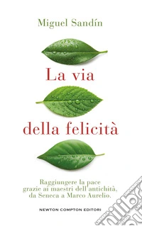 La via della felicità. Raggiungere la pace grazie ai maestri dell'antichità, da Seneca a Marco Aurelio libro