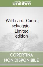 Wild card. Cuore selvaggio. Limited edition libro