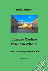 L'amaro Confine Orientale d'Italia. Una storia troppo scomoda libro