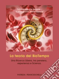 La teoria del BioTempo. Una ricerca libera, tra pensiero, esperienza e scienza libro