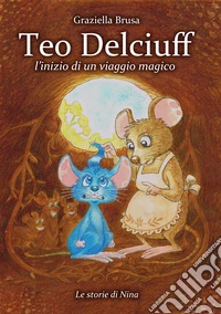 Teo Delciuff. L'inizio di un viaggio magico. Ediz. illustrata libro
