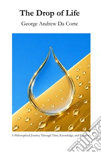 The Drop of Life. A Philosophical Journey Through Time, Knowledge, and Existence libro