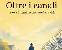 Oltre i canali. Dove i sogni incontrano la realtà libro