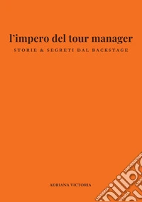 l'impero del tour manager. Storie e segreti dal backstage libro