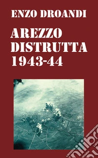Arezzo distrutta 1943-1944 libro