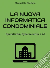 La nuova informatica condominiale. Operatività, Cybersecurity e AI libro