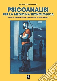 Psicoanalisi per la medicina tecnologica. Cura e supervisione per umani e postumani libro