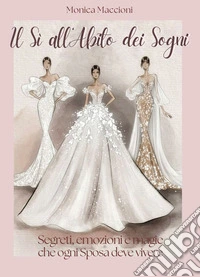 Il si all'abito dei sogni. Segreti, emozioni, e magie che ogni sposa deve vivere libro