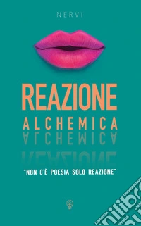Reazione alchemica. Non c'è poesia ma solo reazione libro
