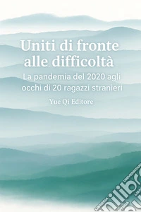 Uniti di fronte alle difficoltà. La pandemia del 2020 agli occhi di 20 ragazzi stranieri. Ediz. italiana e cinese libro