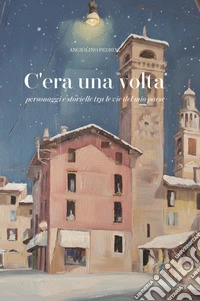 C'era una volta. Personaggi e storielle tra le vie del mio paese libro