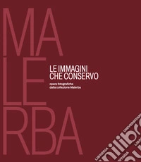 Le immagini che conservo. Opere fotografiche dalla collezione Malerba libro