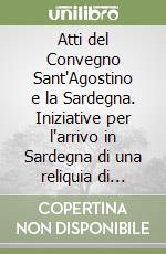 Atti del Convegno Sant'Agostino e la Sardegna. Iniziative per l'arrivo in Sardegna di una reliquia di Sant'Agostino nel XIII centenario della traslazione delle spoglie del Santo da Cagliari a Pavia. Ediz. illustrata libro
